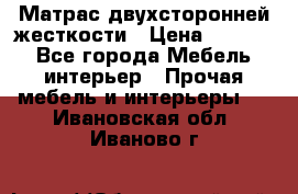 Матрас двухсторонней жесткости › Цена ­ 9 605 - Все города Мебель, интерьер » Прочая мебель и интерьеры   . Ивановская обл.,Иваново г.